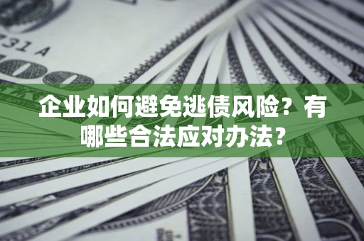 武汉企业如何避免逃债风险？有哪些合法应对办法？