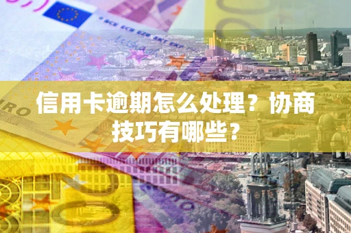 武汉信用卡逾期怎么处理？协商技巧有哪些？