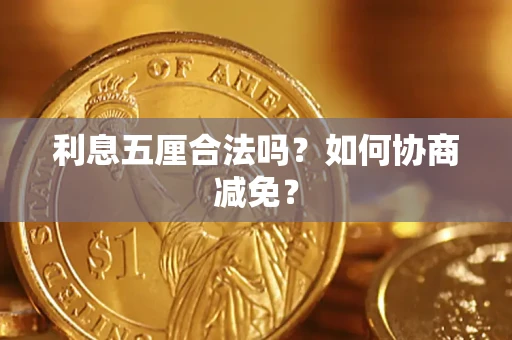 武汉利息五厘合法吗？如何协商减免？