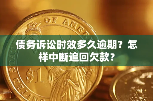 武汉债务诉讼时效多久逾期？怎样中断追回欠款？