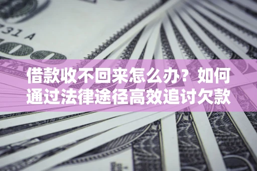 武汉借款收不回来怎么办?如何通过法律途径高效追讨欠款? 武汉借款收不回来怎么办?如何通过法律途径高效追讨欠款?