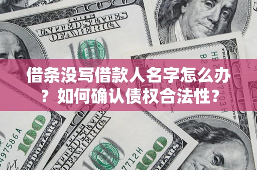 武汉借条没写借款人名字怎么办？如何确认债权合法性？