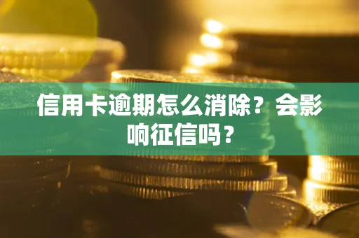 武汉信用卡逾期怎么消除？会影响征信吗？