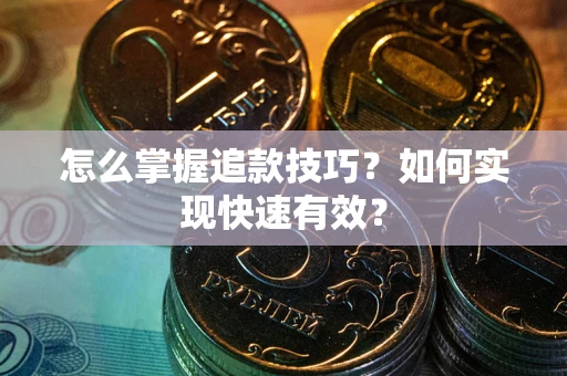 武汉怎么掌握追款技巧？如何实现快速有效？