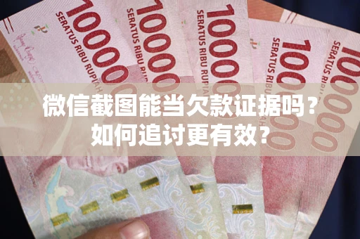 武汉微信截图能当欠款证据吗？如何追讨更有效？