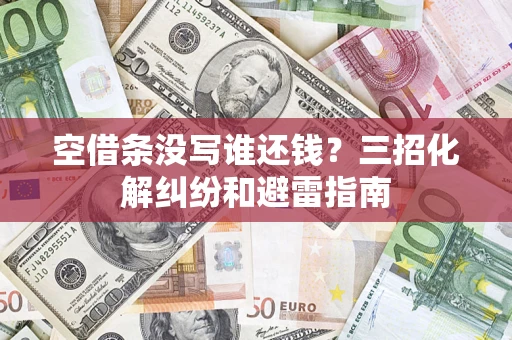 武汉空借条没写谁还钱？三招化解纠纷和避雷指南
