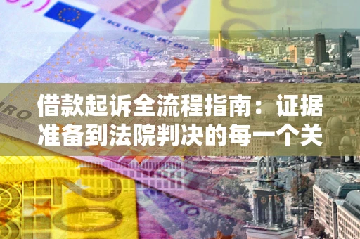 武汉借款起诉全流程指南：证据准备到法院判决的每一个关键步骤