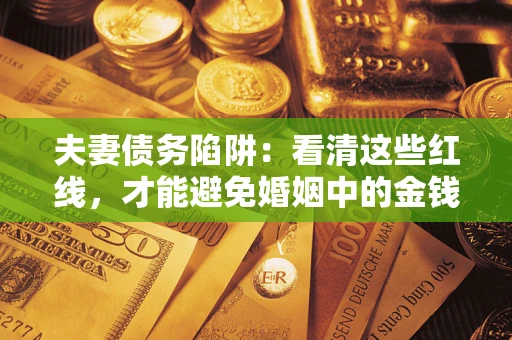 武汉夫妻债务陷阱：看清这些红线，才能避免婚姻中的金钱危机