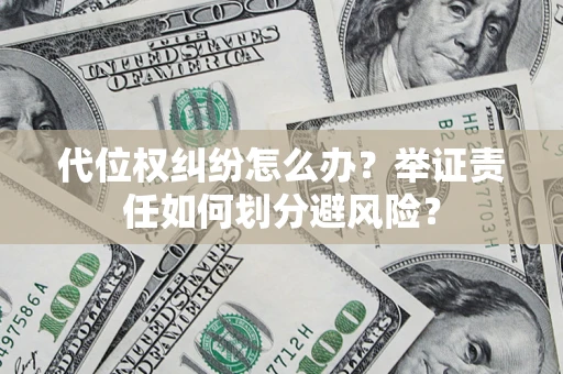 武汉代位权纠纷怎么办？举证责任如何划分避风险？