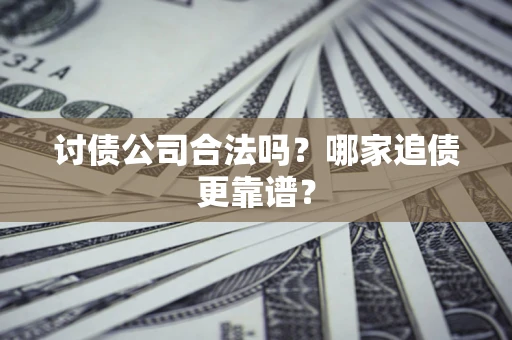 武汉讨债公司合法吗？哪家追债更靠谱？
