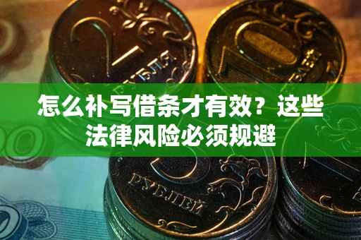 武汉怎么补写借条才有效？这些法律风险必须规避