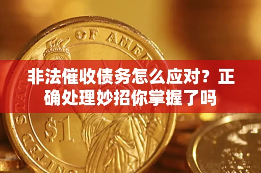 武汉非法催收债务怎么应对？正确处理妙招你掌握了吗