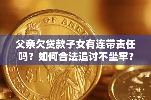 武汉父亲欠贷款子女有连带责任吗？如何合法追讨不坐牢？