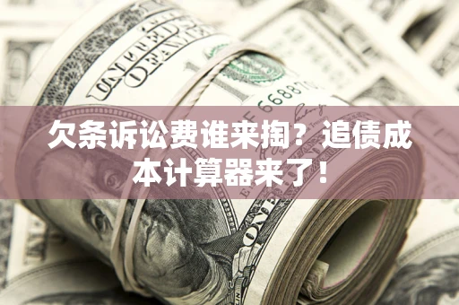 武汉欠条诉讼费谁来掏？追债成本计算器来了！