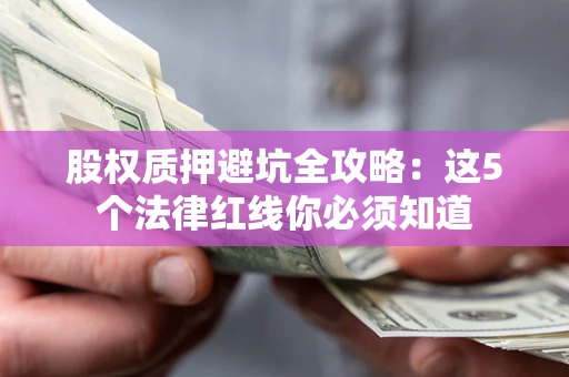 武汉股权质押避坑全攻略：这5个法律红线你必须知道