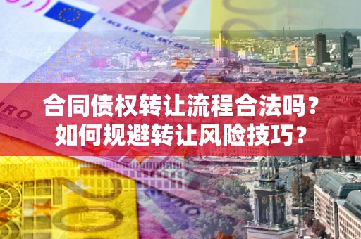 武汉合同债权转让流程合法吗？如何规避转让风险技巧？