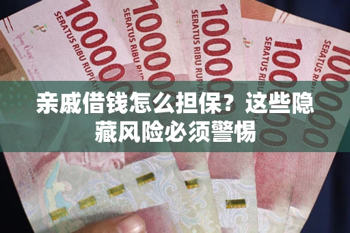 武汉亲戚借钱怎么担保？这些隐藏风险必须警惕