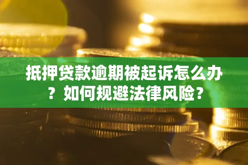 武汉抵押贷款逾期被起诉怎么办？如何规避法律风险？