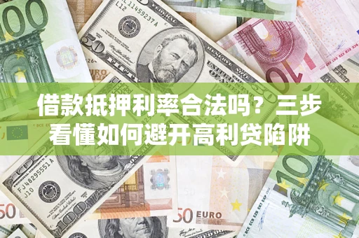 武汉借款抵押利率合法吗？三步看懂如何避开高利贷陷阱