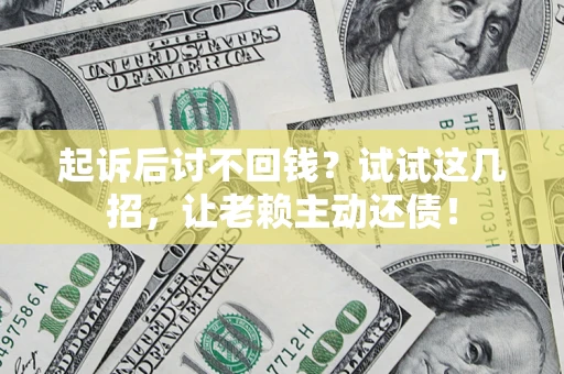 武汉起诉后讨不回钱？试试这几招，让老赖主动还债！