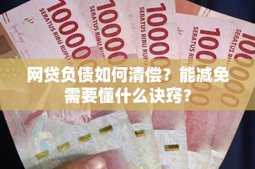 武汉网贷负债如何清偿？能减免需要懂什么诀窍？