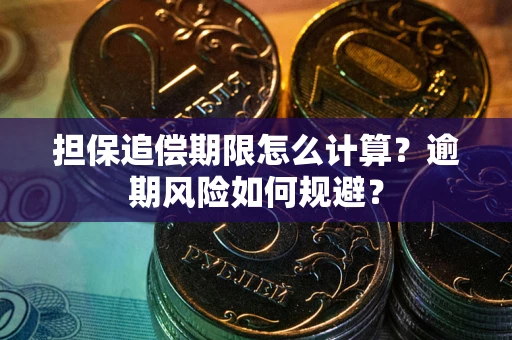 武汉担保追偿期限怎么计算？逾期风险如何规避？