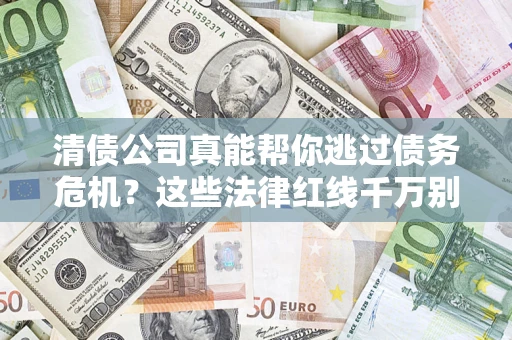 武汉清债公司真能帮你逃过债务危机？这些法律红线千万别踩