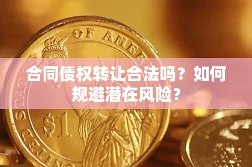 武汉合同债权转让合法吗？如何规避潜在风险？