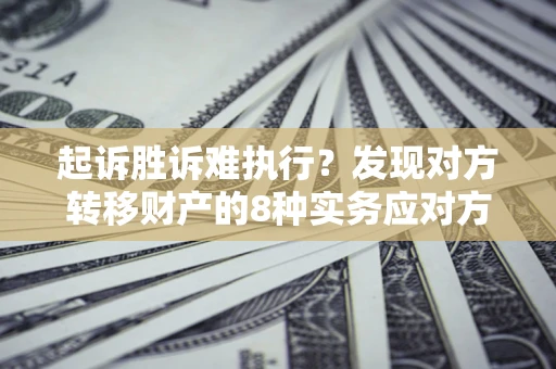 武汉起诉胜诉难执行？发现对方转移财产的8种实务应对方案