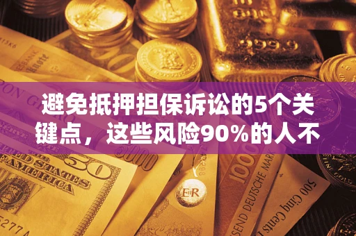 武汉避免抵押担保诉讼的5个关键点，这些风险90%的人不知道！