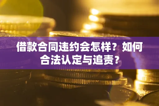 武汉借款合同违约会怎样？如何合法认定与追责？