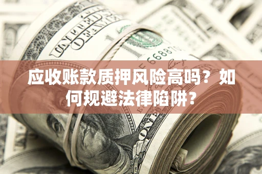 武汉应收账款质押风险高吗？如何规避法律陷阱？