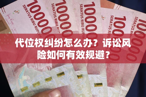 武汉代位权纠纷怎么办？诉讼风险如何有效规避？