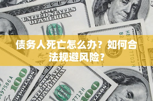 武汉债务人死亡怎么办？如何合法规避风险？