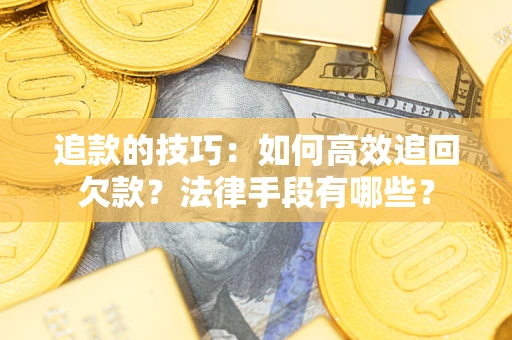 武汉追款的技巧：如何高效追回欠款？法律手段有哪些？