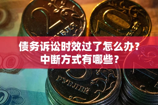 武汉债务诉讼时效过了怎么办？中断方式有哪些？