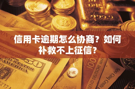 武汉信用卡逾期怎么协商？如何补救不上征信？