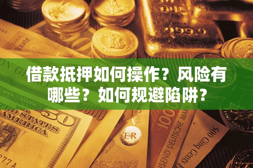 武汉借款抵押如何操作？风险有哪些？如何规避陷阱？