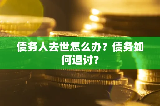 武汉债务人去世怎么办？债务如何追讨？