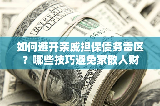 武汉如何避开亲戚担保债务雷区？哪些技巧避免家散人财