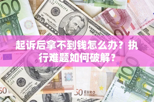 武汉起诉后拿不到钱怎么办？执行难题如何破解？