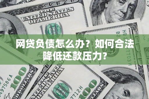 武汉网贷负债怎么办？如何合法降低还款压力？