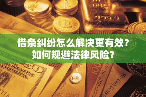 武汉借条纠纷怎么解决更有效？如何规避法律风险？