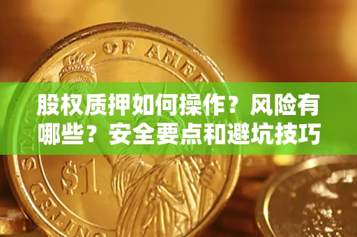 武汉股权质押如何操作？风险有哪些？安全要点和避坑技巧？