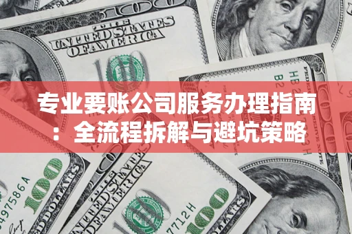武汉专业要账公司服务办理指南：全流程拆解与避坑策略