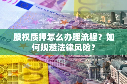武汉股权质押怎么办理流程？如何规避法律风险？