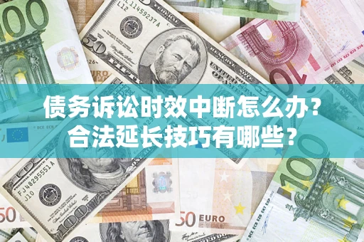武汉债务诉讼时效中断怎么办？合法延长技巧有哪些？