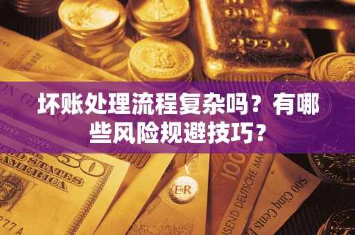 武汉坏账处理流程复杂吗？有哪些风险规避技巧？