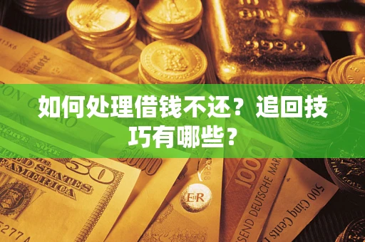 武汉如何处理借钱不还？追回技巧有哪些？
