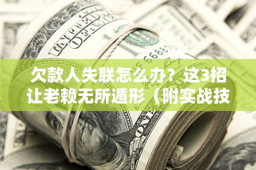 武汉欠款人失联怎么办？这3招让老赖无所遁形（附实战技巧）